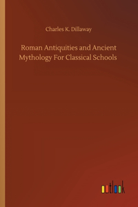 Roman Antiquities and Ancient Mythology For Classical Schools