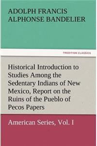 Historical Introduction to Studies Among the Sedentary Indians of New Mexico, Report on the Ruins of the Pueblo of Pecos Papers of the Archaeological