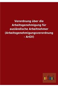 Verordnung Uber Die Arbeitsgenehmigung Fur Auslandische Arbeitnehmer (Arbeitsgenehmigungsverordnung - Argv)