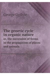 The Genetic Cycle in Organic Nature Or, the Succession of Forms in the Propagation of Plants and Animals