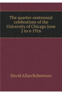 The Quarter-Centennial Celebrations of the University of Chicago June 2 to 6 1916