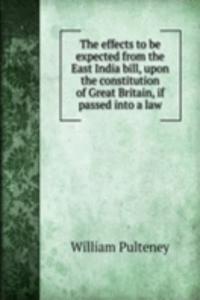 effects to be expected from the East India bill, upon the constitution of Great Britain, if passed into a law