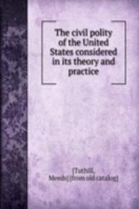 civil polity of the United States considered in its theory and practice