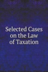Selected Cases on the Law of Taxation