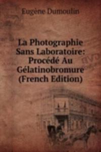 La Photographie Sans Laboratoire: Procede Au Gelatinobromure (French Edition)