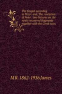 Gospel according to Peter: and, The revelation of Peter : two lectures on the newly recovered fragments together with the Greek texts