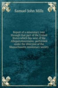Report of a missionary tour through that part of the United States which lies west of the Alleganymountains: performed under the direction of the Massachusetts missionary society