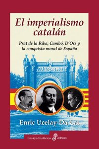 El Imperialismo Catalan: Prat de La Riba, Cambo, D'Ors y La Conquista Moral de Espa~na