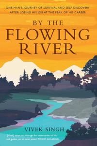 By the Flowing River: One Manâ€™s Journey of Survival and SelfDiscovery after Losing His Job at the Peak of His Career