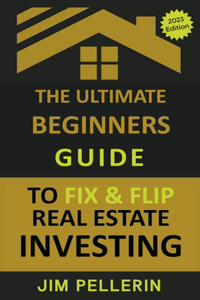Ultimate Beginners Guide to Fix and Flip Real Estate Investing