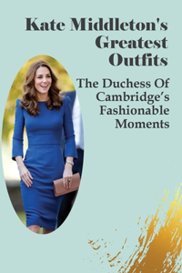 Kate Middleton's Greatest Outfits