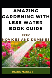 Amazing Gardening With Less Water Book Guide For Novices And Dummies