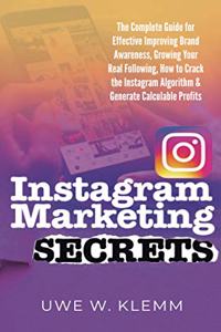 Instagram Marketing SECRETS: The Complete Guide for Effective Improving Brand Awareness, Growing Your Real Following, How to Crack the Instagram Algorithm & Generate Calculable 