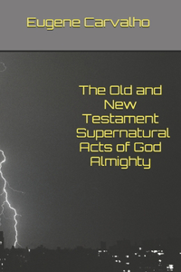 Old and New Testament Supernatural Acts of God Almighty