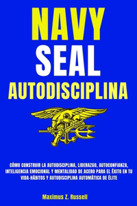 Navy Seal-Autodisciplina-Cómo Construir La Autodisciplina, Liderazgo, Autoconfianza, Inteligencia Emocional Y Mentalidad de Acero Para El Éxito En Tu Vida-Hábitos Y Autodisciplina Automática de Élite