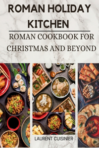 Roman Holiday Kitchen: Roman Cookbook for Christmas and Beyond