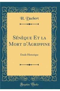 Sï¿½nï¿½que Et La Mort d'Agrippine: Etude Historique (Classic Reprint)