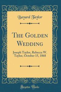 The Golden Wedding: Joseph Taylor, Rebecca W. Taylor, October 15, 1868 (Classic Reprint)