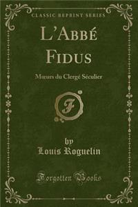 L'AbbÃ© Fidus: Moeurs Du ClergÃ© SÃ©culier (Classic Reprint)