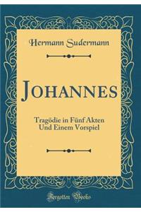 Johannes: Tragï¿½die in Fï¿½nf Akten Und Einem Vorspiel (Classic Reprint)