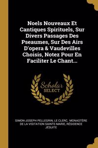 Noels Nouveaux Et Cantiques Spirituels, Sur Divers Passages Des Pseaumes, Sur Des Airs D'opera & Vaudevilles Choisis, Notez Pour En Faciliter Le Chant...