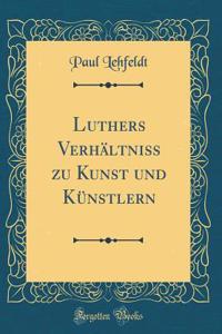 Luthers VerhÃ¤ltniss Zu Kunst Und KÃ¼nstlern (Classic Reprint)