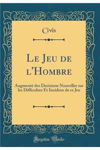 Le Jeu de l'Hombre: AugmentÃ© Des Decisions Nouvelles Sur Les Difficultez Et Incidens de Ce Jeu (Classic Reprint): AugmentÃ© Des Decisions Nouvelles Sur Les Difficultez Et Incidens de Ce Jeu (Classic Reprint)