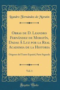 Obras de D. Leandro FernÃ¡ndez de MoratÃ­n, Dadas Ã� Luz Por La Real Academia de la Historia, Vol. 1: OrÃ­genes del Teatro EspaÃ±ol, Parte Segunda (Classic Reprint)