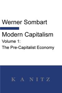 Modern Capitalism - Volume 1: The Pre-Capitalist Economy: A systematic historical depiction of Pan-European economic life from its origins to the present day