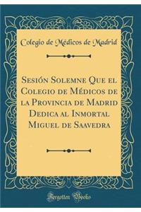 Sesión Solemne Que el Colegio de Médicos de la Provincia de Madrid Dedica al Inmortal Miguel de Saavedra (Classic Reprint)