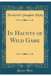 In Haunts of Wild Game (Classic Reprint)