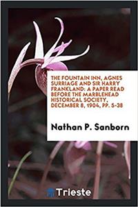 The Fountain Inn, Agnes Surriage and Sir Harry Frankland: A Paper read before the Marblehead Historical Society, December 8, 1904, pp. 5-38