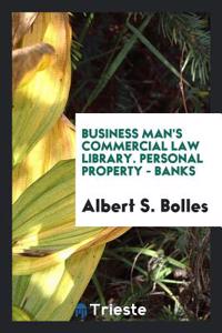Business Man's Commercial Law Library. Personal Property - Banks