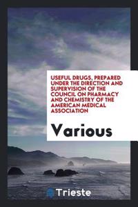 Useful Drugs, Prepared Under the Direction and Supervision of the Council on Pharmacy and Chemistry of the American Medical Association