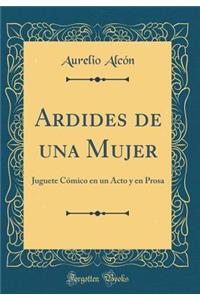 Ardides de Una Mujer: Juguete CÃ³mico En Un Acto Y En Prosa (Classic Reprint)