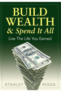 Build Wealth & Spend It All