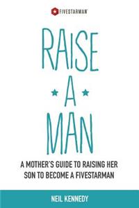 Raise a Man: A Mother's Guide to Raising Her Son to Become a Fivestarman