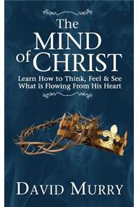 The Mind of Christ: Learning How to Think, Feel and See What Is Flowing from His Heart