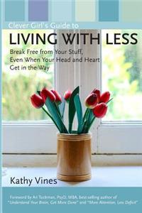 Clever Girl's Guide to Living with Less: Break Free from Your Stuff, Even When Your Head and Heart Get in the Way