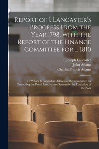 Report of J. Lancaster's Progress From the Year 1798, With the Report of the Finance Committee for ... 1810