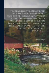 Training for Store Service, the Vocational Experiences and Training of Juvenile Employees of Retail Department, Dry Goods and Clothing Stores in Boston, Report of Investigations Made in the Research Department of the Women's Educational and Industr