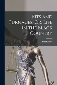 Pits and Furnaces, Or, Life in the Black Country