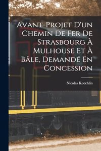 Avant-Projet D'un Chemin De Fer De Strasbourg À Mulhouse Et À Bâle, Demandé En Concession