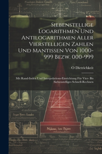 Siebenstellige Logarithmen Und Antilogarithmen Aller Vierstelligen Zahlen Und Mantissen Von 1000-999 Bezw. 000-999