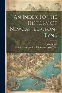 Index To The History Of Newcastle-upon-tyne