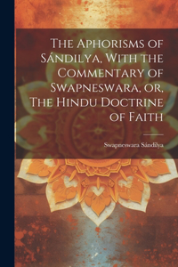 Aphorisms of Sándilya, With the Commentary of Swapneswara, or, The Hindu Doctrine of Faith