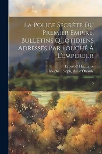 police secrète du premier empire; bulletins quotidiens adressés par Fouché à l'empereur