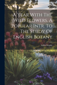 Year With The Wild Flowers. A Popular Intr. To The Study Of English Botany