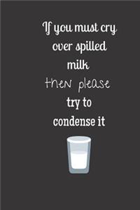 If you must cry over spilled milk then please try to condense it