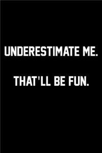 Underestimate me. That'll Be Fun.